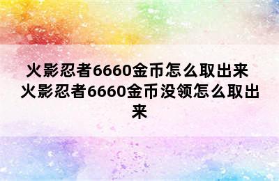 火影忍者6660金币怎么取出来 火影忍者6660金币没领怎么取出来